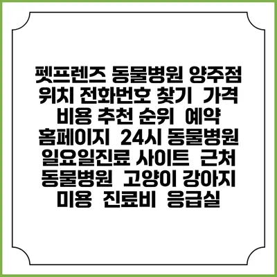 펫프렌즈 동물병원 양주점 위치 전화번호 찾기 | 가격 비용 추천 순위 | 예약 홈페이지 | 24시 동물병원 일요일진료 사이트 | 근처 동물병원 | 고양이 강아지 미용 | 진료비 | 응급실