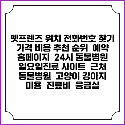 펫프렌즈 위치 전화번호 찾기 | 가격 비용 추천 순위 | 예약 홈페이지 | 24시 동물병원 일요일진료 사이트 | 근처 동물병원 | 고양이 강아지 미용 | 진료비 | 응급실