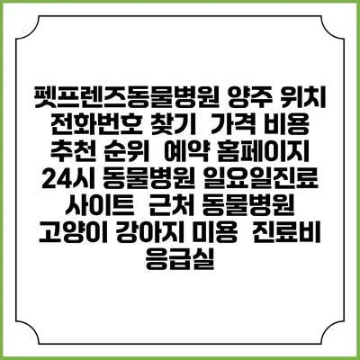펫프렌즈동물병원 양주 위치 전화번호 찾기 | 가격 비용 추천 순위 | 예약 홈페이지 | 24시 동물병원 일요일진료 사이트 | 근처 동물병원 | 고양이 강아지 미용 | 진료비 | 응급실