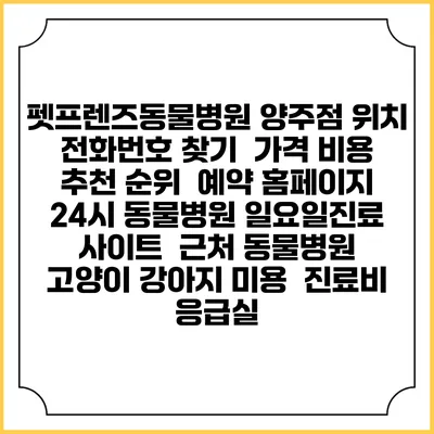 펫프렌즈동물병원 양주점 위치 전화번호 찾기 | 가격 비용 추천 순위 | 예약 홈페이지 | 24시 동물병원 일요일진료 사이트 | 근처 동물병원 | 고양이 강아지 미용 | 진료비 | 응급실