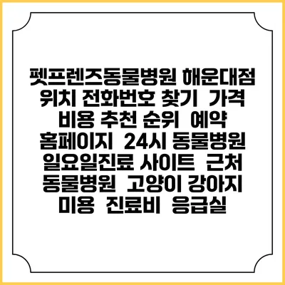 펫프렌즈동물병원 해운대점 위치 전화번호 찾기 | 가격 비용 추천 순위 | 예약 홈페이지 | 24시 동물병원 일요일진료 사이트 | 근처 동물병원 | 고양이 강아지 미용 | 진료비 | 응급실