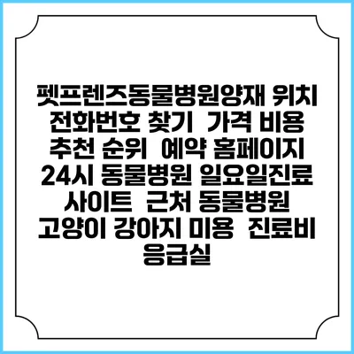 펫프렌즈동물병원양재 위치 전화번호 찾기 | 가격 비용 추천 순위 | 예약 홈페이지 | 24시 동물병원 일요일진료 사이트 | 근처 동물병원 | 고양이 강아지 미용 | 진료비 | 응급실