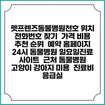 펫프렌즈동물병원천호 위치 전화번호 찾기 | 가격 비용 추천 순위 | 예약 홈페이지 | 24시 동물병원 일요일진료 사이트 | 근처 동물병원 | 고양이 강아지 미용 | 진료비 | 응급실