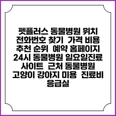 펫플러스 동물병원 위치 전화번호 찾기 | 가격 비용 추천 순위 | 예약 홈페이지 | 24시 동물병원 일요일진료 사이트 | 근처 동물병원 | 고양이 강아지 미용 | 진료비 | 응급실