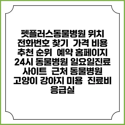 펫플러스동물병원 위치 전화번호 찾기 | 가격 비용 추천 순위 | 예약 홈페이지 | 24시 동물병원 일요일진료 사이트 | 근처 동물병원 | 고양이 강아지 미용 | 진료비 | 응급실