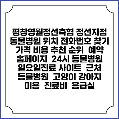 평창영월정선축협 정선지점 동물병원 위치 전화번호 찾기 | 가격 비용 추천 순위 | 예약 홈페이지 | 24시 동물병원 일요일진료 사이트 | 근처 동물병원 | 고양이 강아지 미용 | 진료비 | 응급실