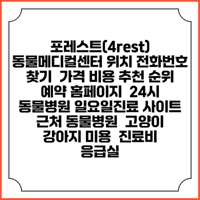 포레스트(4rest) 동물메디컬센터 위치 전화번호 찾기 | 가격 비용 추천 순위 | 예약 홈페이지 | 24시 동물병원 일요일진료 사이트 | 근처 동물병원 | 고양이 강아지 미용 | 진료비 | 응급실