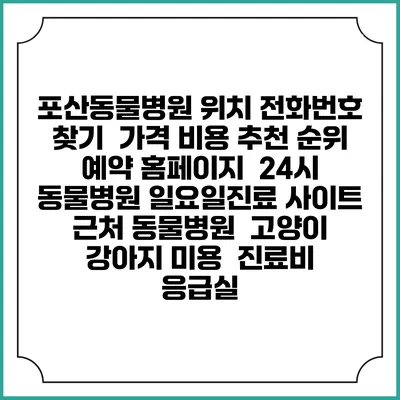포산동물병원 위치 전화번호 찾기 | 가격 비용 추천 순위 | 예약 홈페이지 | 24시 동물병원 일요일진료 사이트 | 근처 동물병원 | 고양이 강아지 미용 | 진료비 | 응급실