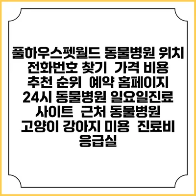 풀하우스펫월드 동물병원 위치 전화번호 찾기 | 가격 비용 추천 순위 | 예약 홈페이지 | 24시 동물병원 일요일진료 사이트 | 근처 동물병원 | 고양이 강아지 미용 | 진료비 | 응급실
