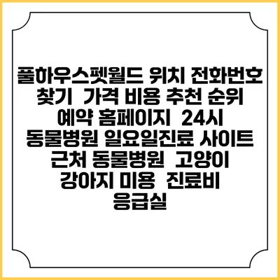 풀하우스펫월드 위치 전화번호 찾기 | 가격 비용 추천 순위 | 예약 홈페이지 | 24시 동물병원 일요일진료 사이트 | 근처 동물병원 | 고양이 강아지 미용 | 진료비 | 응급실