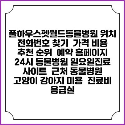 풀하우스펫월드동물병원 위치 전화번호 찾기 | 가격 비용 추천 순위 | 예약 홈페이지 | 24시 동물병원 일요일진료 사이트 | 근처 동물병원 | 고양이 강아지 미용 | 진료비 | 응급실