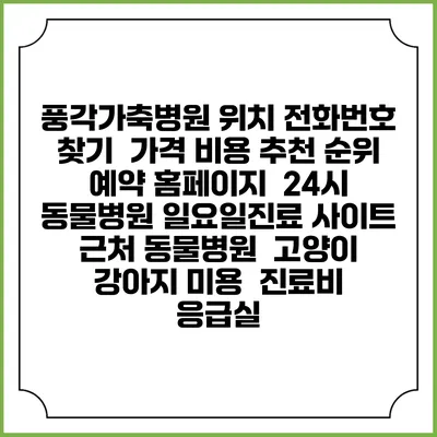 풍각가축병원 위치 전화번호 찾기 | 가격 비용 추천 순위 | 예약 홈페이지 | 24시 동물병원 일요일진료 사이트 | 근처 동물병원 | 고양이 강아지 미용 | 진료비 | 응급실