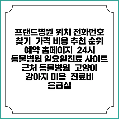 프랜드병원 위치 전화번호 찾기 | 가격 비용 추천 순위 | 예약 홈페이지 | 24시 동물병원 일요일진료 사이트 | 근처 동물병원 | 고양이 강아지 미용 | 진료비 | 응급실