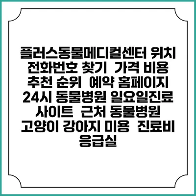 플러스동물메디컬센터 위치 전화번호 찾기 | 가격 비용 추천 순위 | 예약 홈페이지 | 24시 동물병원 일요일진료 사이트 | 근처 동물병원 | 고양이 강아지 미용 | 진료비 | 응급실