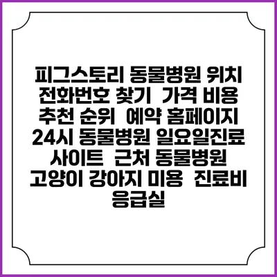 피그스토리 동물병원 위치 전화번호 찾기 | 가격 비용 추천 순위 | 예약 홈페이지 | 24시 동물병원 일요일진료 사이트 | 근처 동물병원 | 고양이 강아지 미용 | 진료비 | 응급실