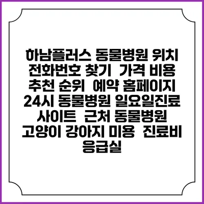 하남플러스 동물병원 위치 전화번호 찾기 | 가격 비용 추천 순위 | 예약 홈페이지 | 24시 동물병원 일요일진료 사이트 | 근처 동물병원 | 고양이 강아지 미용 | 진료비 | 응급실