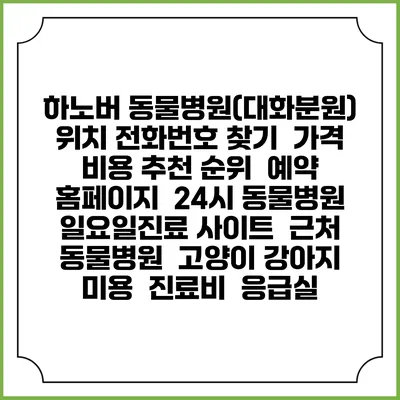 하노버 동물병원(대화분원) 위치 전화번호 찾기 | 가격 비용 추천 순위 | 예약 홈페이지 | 24시 동물병원 일요일진료 사이트 | 근처 동물병원 | 고양이 강아지 미용 | 진료비 | 응급실