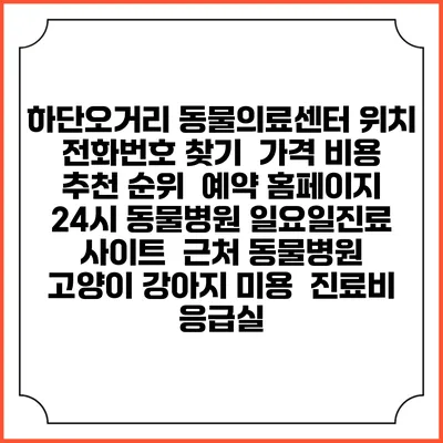 하단오거리 동물의료센터 위치 전화번호 찾기 | 가격 비용 추천 순위 | 예약 홈페이지 | 24시 동물병원 일요일진료 사이트 | 근처 동물병원 | 고양이 강아지 미용 | 진료비 | 응급실