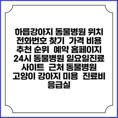 하릅강아지 동물병원 위치 전화번호 찾기 | 가격 비용 추천 순위 | 예약 홈페이지 | 24시 동물병원 일요일진료 사이트 | 근처 동물병원 | 고양이 강아지 미용 | 진료비 | 응급실