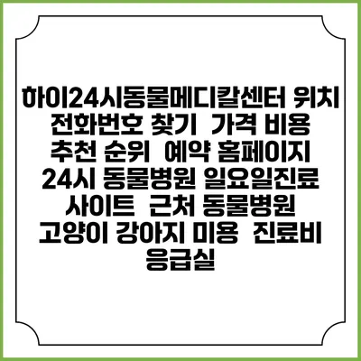 하이24시동물메디칼센터 위치 전화번호 찾기 | 가격 비용 추천 순위 | 예약 홈페이지 | 24시 동물병원 일요일진료 사이트 | 근처 동물병원 | 고양이 강아지 미용 | 진료비 | 응급실