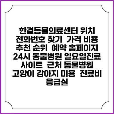 한결동물의료센터 위치 전화번호 찾기 | 가격 비용 추천 순위 | 예약 홈페이지 | 24시 동물병원 일요일진료 사이트 | 근처 동물병원 | 고양이 강아지 미용 | 진료비 | 응급실