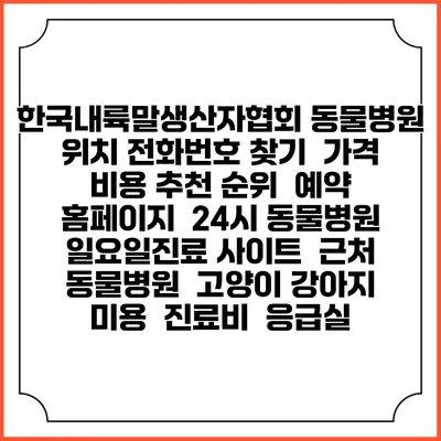 한국내륙말생산자협회 동물병원 위치 전화번호 찾기 | 가격 비용 추천 순위 | 예약 홈페이지 | 24시 동물병원 일요일진료 사이트 | 근처 동물병원 | 고양이 강아지 미용 | 진료비 | 응급실