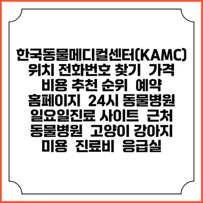 한국동물메디컬센터(KAMC) 위치 전화번호 찾기 | 가격 비용 추천 순위 | 예약 홈페이지 | 24시 동물병원 일요일진료 사이트 | 근처 동물병원 | 고양이 강아지 미용 | 진료비 | 응급실