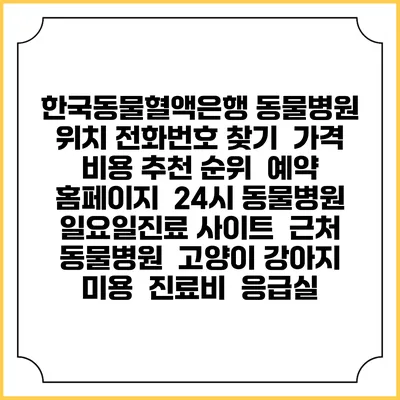 한국동물혈액은행 동물병원 위치 전화번호 찾기 | 가격 비용 추천 순위 | 예약 홈페이지 | 24시 동물병원 일요일진료 사이트 | 근처 동물병원 | 고양이 강아지 미용 | 진료비 | 응급실