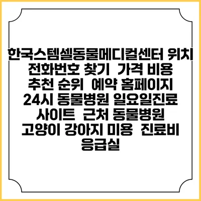 한국스템셀동물메디컬센터 위치 전화번호 찾기 | 가격 비용 추천 순위 | 예약 홈페이지 | 24시 동물병원 일요일진료 사이트 | 근처 동물병원 | 고양이 강아지 미용 | 진료비 | 응급실