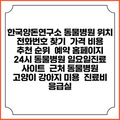 한국양돈연구소 동물병원 위치 전화번호 찾기 | 가격 비용 추천 순위 | 예약 홈페이지 | 24시 동물병원 일요일진료 사이트 | 근처 동물병원 | 고양이 강아지 미용 | 진료비 | 응급실