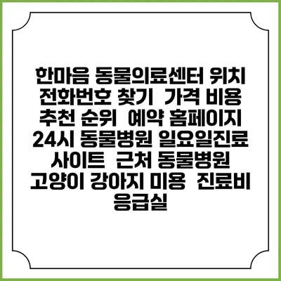 한마음 동물의료센터 위치 전화번호 찾기 | 가격 비용 추천 순위 | 예약 홈페이지 | 24시 동물병원 일요일진료 사이트 | 근처 동물병원 | 고양이 강아지 미용 | 진료비 | 응급실