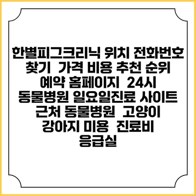 한별피그크리닉 위치 전화번호 찾기 | 가격 비용 추천 순위 | 예약 홈페이지 | 24시 동물병원 일요일진료 사이트 | 근처 동물병원 | 고양이 강아지 미용 | 진료비 | 응급실