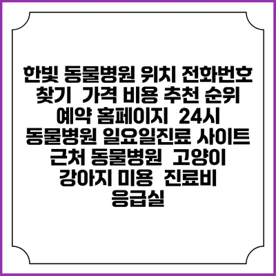 한빛 동물병원 위치 전화번호 찾기 | 가격 비용 추천 순위 | 예약 홈페이지 | 24시 동물병원 일요일진료 사이트 | 근처 동물병원 | 고양이 강아지 미용 | 진료비 | 응급실
