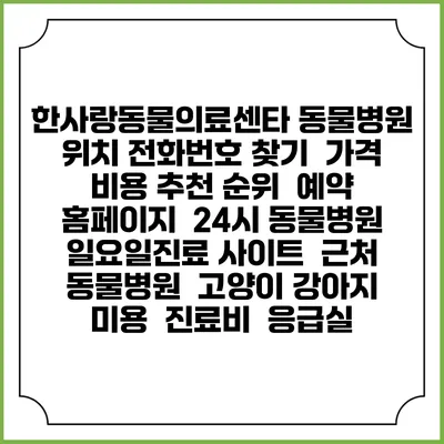 한사랑동물의료센타 동물병원 위치 전화번호 찾기 | 가격 비용 추천 순위 | 예약 홈페이지 | 24시 동물병원 일요일진료 사이트 | 근처 동물병원 | 고양이 강아지 미용 | 진료비 | 응급실