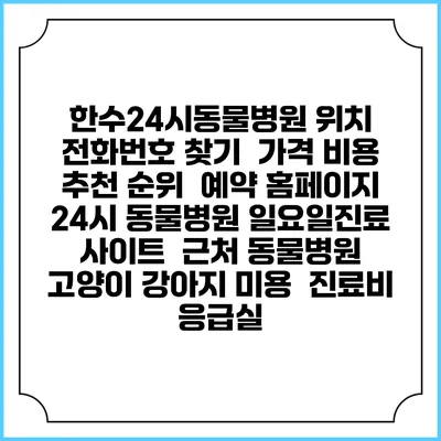 한수24시동물병원 위치 전화번호 찾기 | 가격 비용 추천 순위 | 예약 홈페이지 | 24시 동물병원 일요일진료 사이트 | 근처 동물병원 | 고양이 강아지 미용 | 진료비 | 응급실