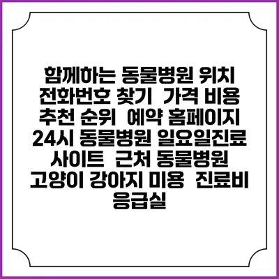 함께하는 동물병원 위치 전화번호 찾기 | 가격 비용 추천 순위 | 예약 홈페이지 | 24시 동물병원 일요일진료 사이트 | 근처 동물병원 | 고양이 강아지 미용 | 진료비 | 응급실