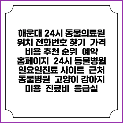 해운대 24시 동물의료원 위치 전화번호 찾기 | 가격 비용 추천 순위 | 예약 홈페이지 | 24시 동물병원 일요일진료 사이트 | 근처 동물병원 | 고양이 강아지 미용 | 진료비 | 응급실