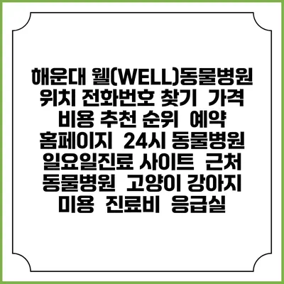 해운대 웰(WELL)동물병원 위치 전화번호 찾기 | 가격 비용 추천 순위 | 예약 홈페이지 | 24시 동물병원 일요일진료 사이트 | 근처 동물병원 | 고양이 강아지 미용 | 진료비 | 응급실