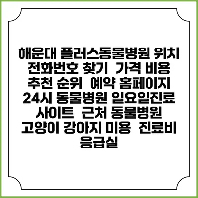 해운대 플러스동물병원 위치 전화번호 찾기 | 가격 비용 추천 순위 | 예약 홈페이지 | 24시 동물병원 일요일진료 사이트 | 근처 동물병원 | 고양이 강아지 미용 | 진료비 | 응급실