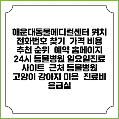 해운대동물메디컬센터 위치 전화번호 찾기 | 가격 비용 추천 순위 | 예약 홈페이지 | 24시 동물병원 일요일진료 사이트 | 근처 동물병원 | 고양이 강아지 미용 | 진료비 | 응급실
