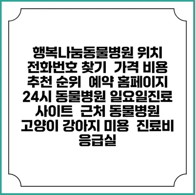 행복나눔동물병원 위치 전화번호 찾기 | 가격 비용 추천 순위 | 예약 홈페이지 | 24시 동물병원 일요일진료 사이트 | 근처 동물병원 | 고양이 강아지 미용 | 진료비 | 응급실