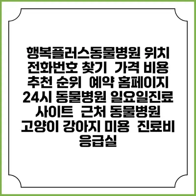행복플러스동물병원 위치 전화번호 찾기 | 가격 비용 추천 순위 | 예약 홈페이지 | 24시 동물병원 일요일진료 사이트 | 근처 동물병원 | 고양이 강아지 미용 | 진료비 | 응급실