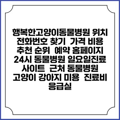 행복한고양이동물병원 위치 전화번호 찾기 | 가격 비용 추천 순위 | 예약 홈페이지 | 24시 동물병원 일요일진료 사이트 | 근처 동물병원 | 고양이 강아지 미용 | 진료비 | 응급실