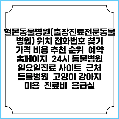 헐몬동물병원(출장진료전문동물병원) 위치 전화번호 찾기 | 가격 비용 추천 순위 | 예약 홈페이지 | 24시 동물병원 일요일진료 사이트 | 근처 동물병원 | 고양이 강아지 미용 | 진료비 | 응급실