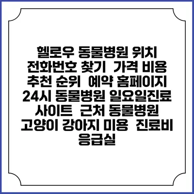 헬로우 동물병원 위치 전화번호 찾기 | 가격 비용 추천 순위 | 예약 홈페이지 | 24시 동물병원 일요일진료 사이트 | 근처 동물병원 | 고양이 강아지 미용 | 진료비 | 응급실
