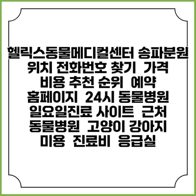 헬릭스동물메디컬센터 송파분원 위치 전화번호 찾기 | 가격 비용 추천 순위 | 예약 홈페이지 | 24시 동물병원 일요일진료 사이트 | 근처 동물병원 | 고양이 강아지 미용 | 진료비 | 응급실