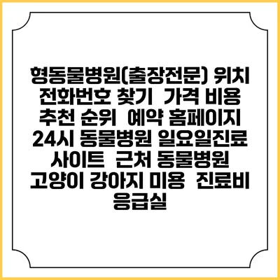 형동물병원(출장전문) 위치 전화번호 찾기 | 가격 비용 추천 순위 | 예약 홈페이지 | 24시 동물병원 일요일진료 사이트 | 근처 동물병원 | 고양이 강아지 미용 | 진료비 | 응급실