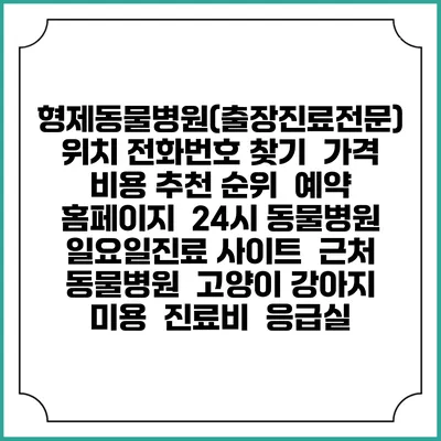 형제동물병원(출장진료전문) 위치 전화번호 찾기 | 가격 비용 추천 순위 | 예약 홈페이지 | 24시 동물병원 일요일진료 사이트 | 근처 동물병원 | 고양이 강아지 미용 | 진료비 | 응급실