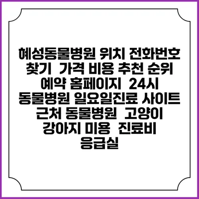 혜성동물병원 위치 전화번호 찾기 | 가격 비용 추천 순위 | 예약 홈페이지 | 24시 동물병원 일요일진료 사이트 | 근처 동물병원 | 고양이 강아지 미용 | 진료비 | 응급실