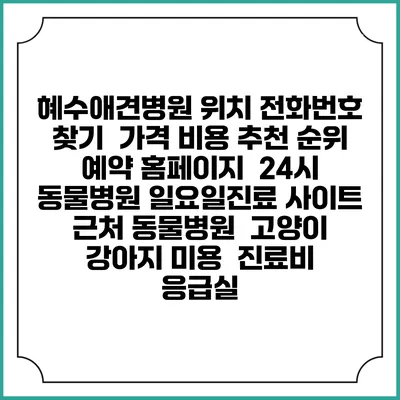 혜수애견병원 위치 전화번호 찾기 | 가격 비용 추천 순위 | 예약 홈페이지 | 24시 동물병원 일요일진료 사이트 | 근처 동물병원 | 고양이 강아지 미용 | 진료비 | 응급실
